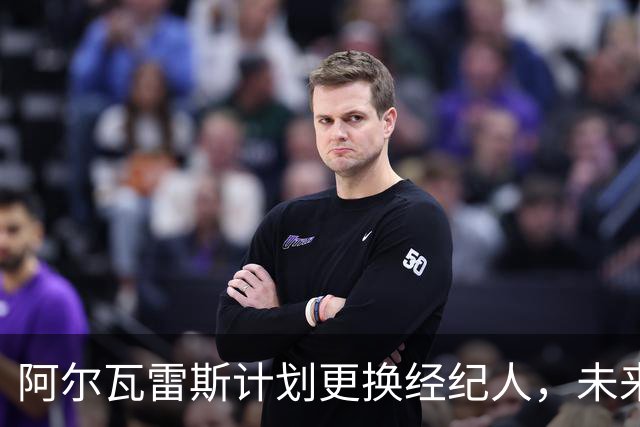阿尔瓦雷斯计划更换经纪人，未来的战略与人选正在调整